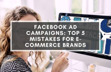 Facebook Ad Campaigns Top 5 Mistakes For E-Commerce Brands