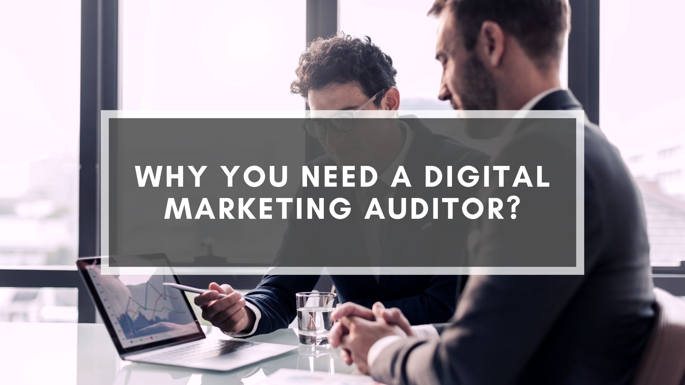 Why You Need A Digital Marketing Auditor?