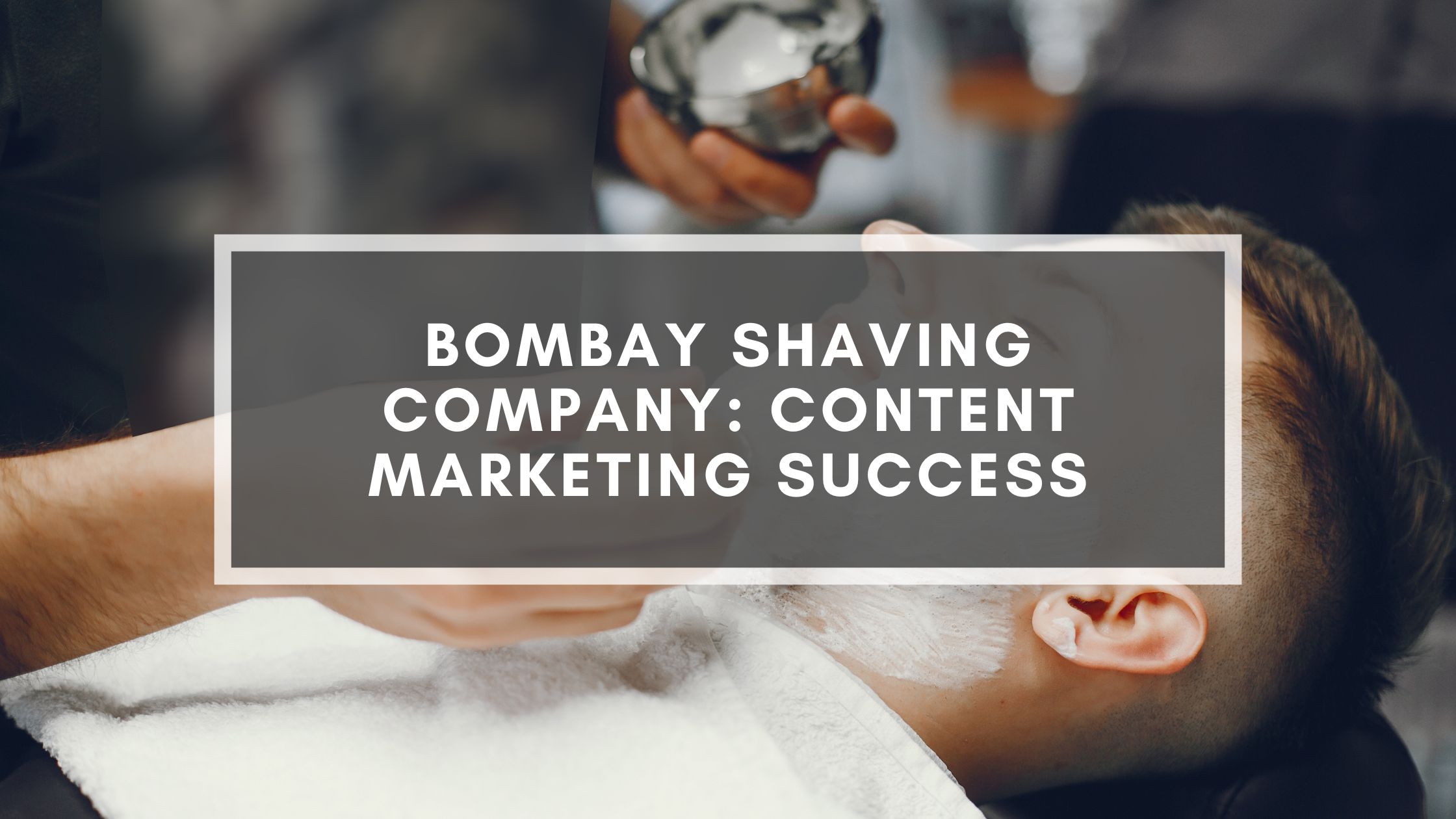 Bombay Shaving Company: Content Marketing Success