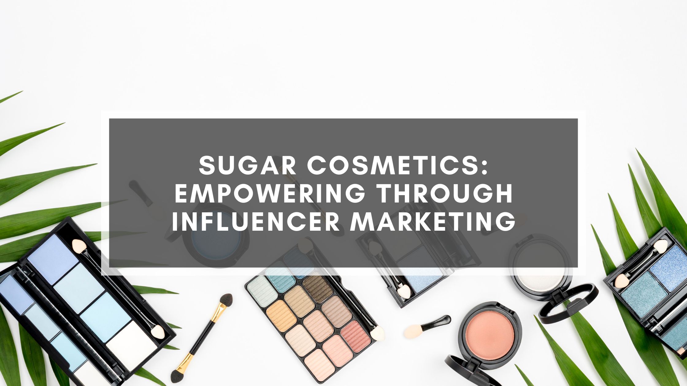 SUGAR Cosmetics: Empowering Through Influencer Marketing SUGAR Cosmetics: Empowering Through Influencer Marketing