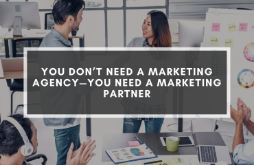 You Don’t Need A Marketing Agency, You Need A Marketing Partner You Don’t Need A Marketing Agency, You Need A Marketing Partner